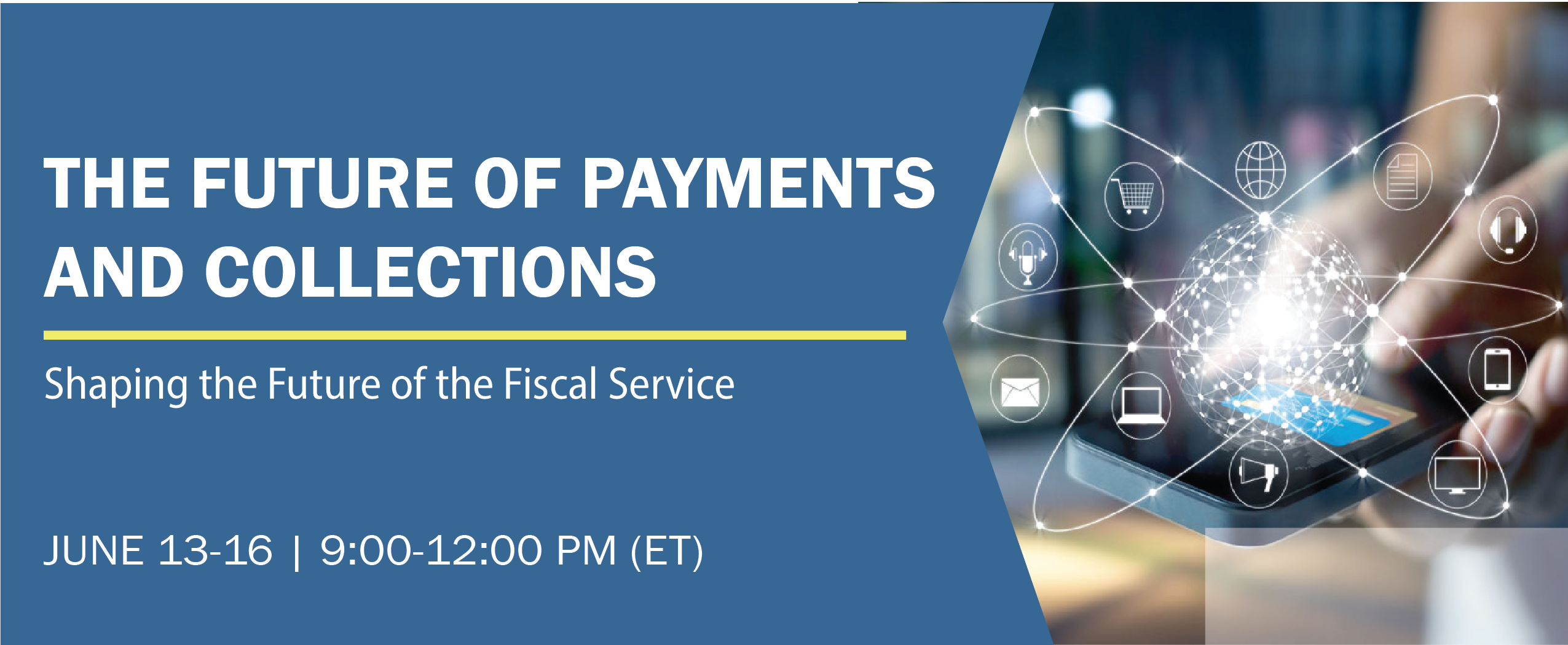 The Future of Payments and Collections:  Shaping the Future of the Fiscal Service
June 13-16, 2022  9:00-12:00 ET